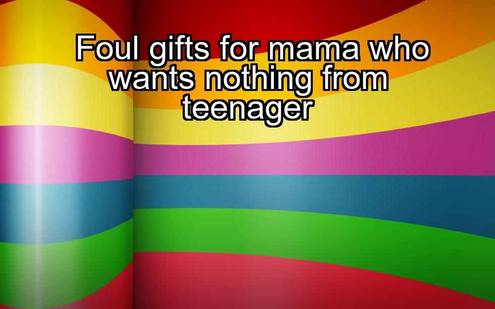 foul-gifts-for-mama-who-wants-nothing-from-teenager-1737355835-1