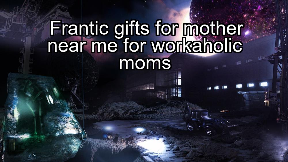 frantic-gifts-for-mother-near-me-for-workaholic-moms-1737352521-1