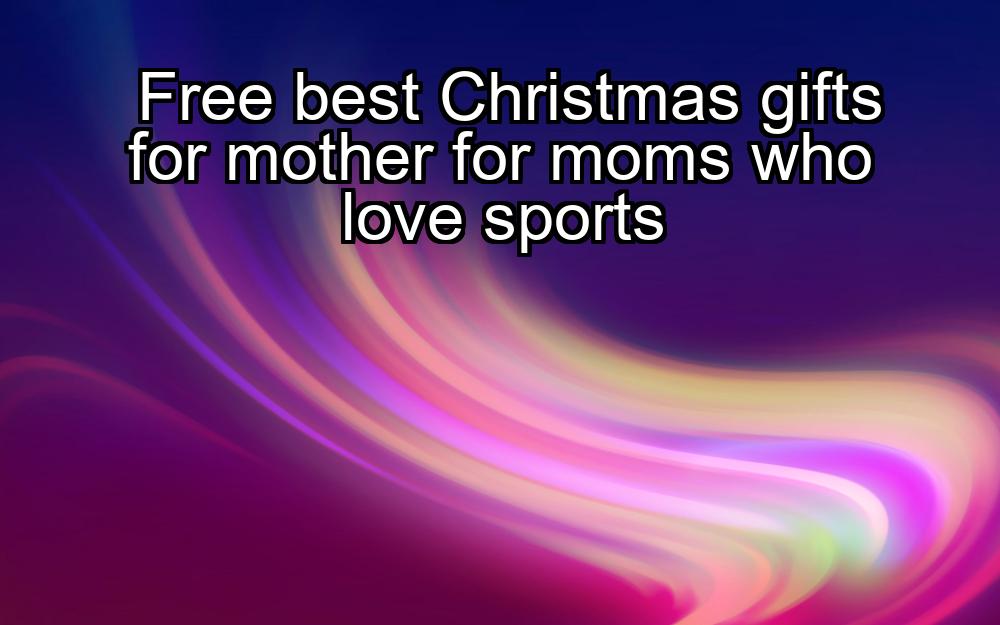 free-best-christmas-gifts-for-mother-for-moms-who-love-sports-1737357622-1