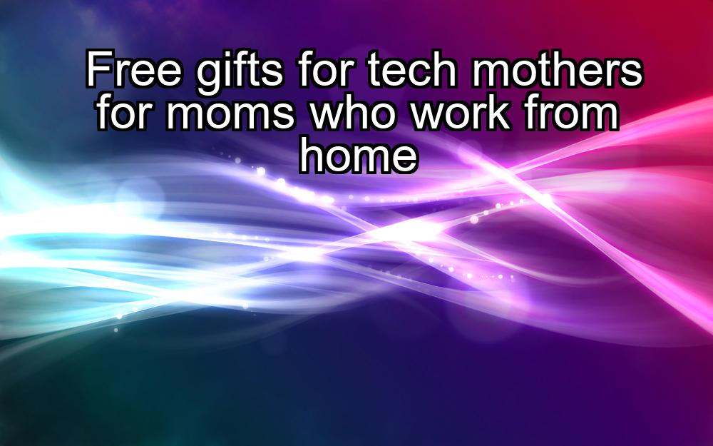 free-gifts-for-tech-mothers-for-moms-who-work-from-home-1737369925-1