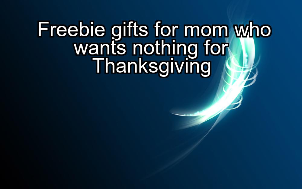 freebie-gifts-for-mom-who-wants-nothing-for-thanksgiving-1737365729-1