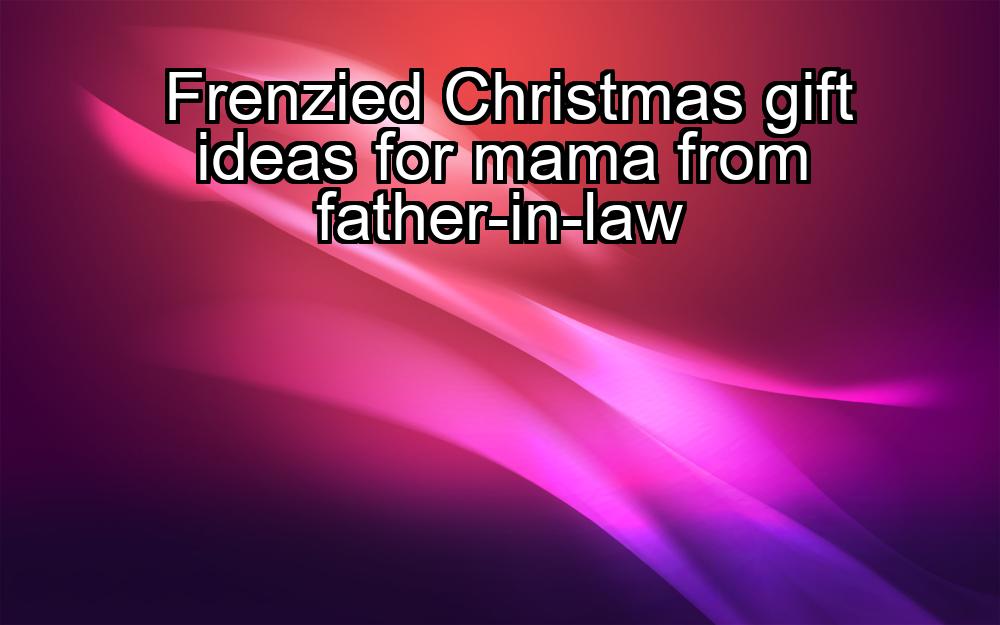 frenzied-christmas-gift-ideas-for-mama-from-father-in-law-1737450063-1