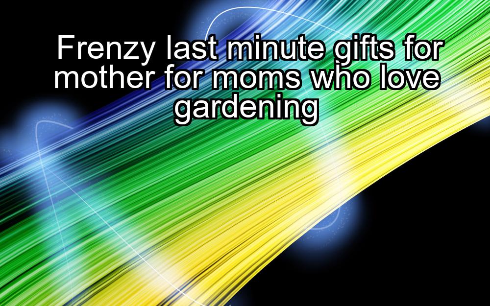 frenzy-last-minute-gifts-for-mother-for-moms-who-love-gardening-1737340836-1