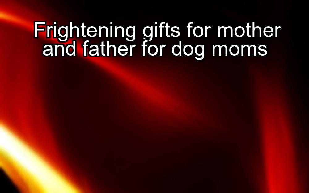 frightening-gifts-for-mother-and-father-for-dog-moms-1737373831-1