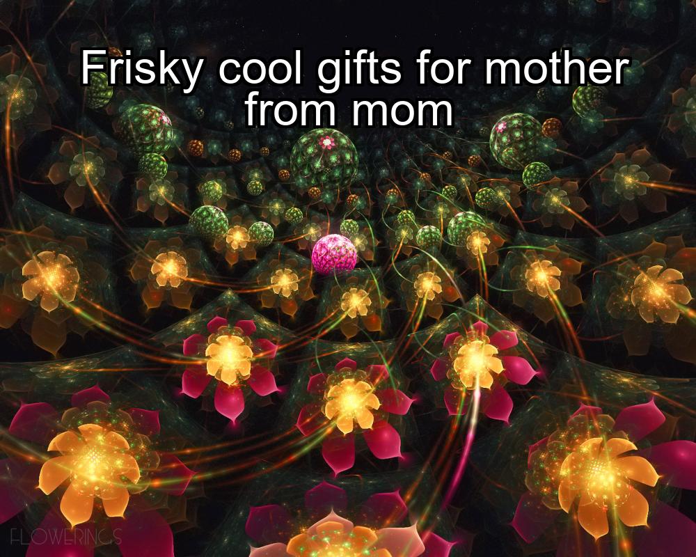 frisky-cool-gifts-for-mother-from-mom-1737327013-1