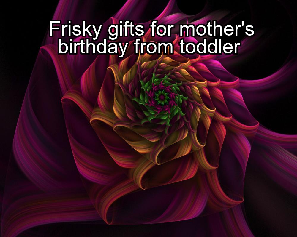 frisky-gifts-for-mothers-birthday-from-toddler-1737351929-1