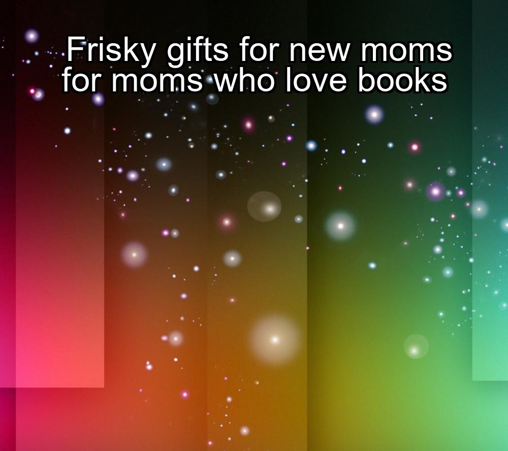 frisky-gifts-for-new-moms-for-moms-who-love-books-1737368114-1