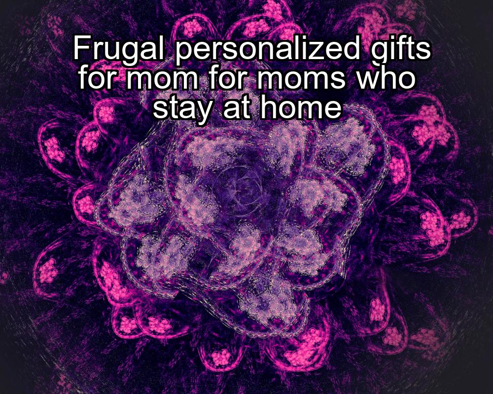 frugal-personalized-gifts-for-mom-for-moms-who-stay-at-home-1737371733-1