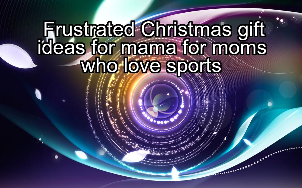 frustrated-christmas-gift-ideas-for-mama-for-moms-who-love-sports-1737428998-1