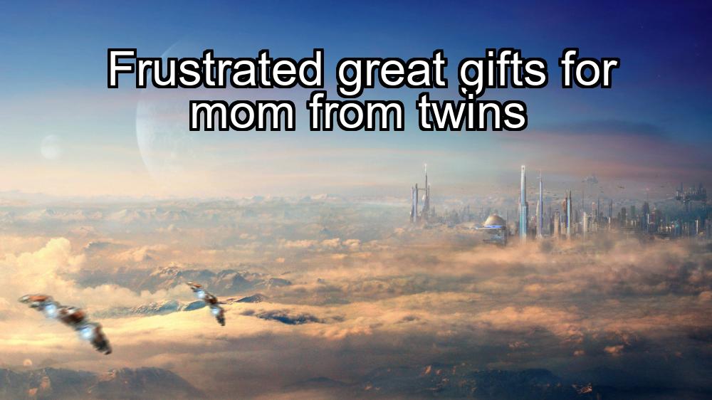 frustrated-great-gifts-for-mom-from-twins-1737348029-1