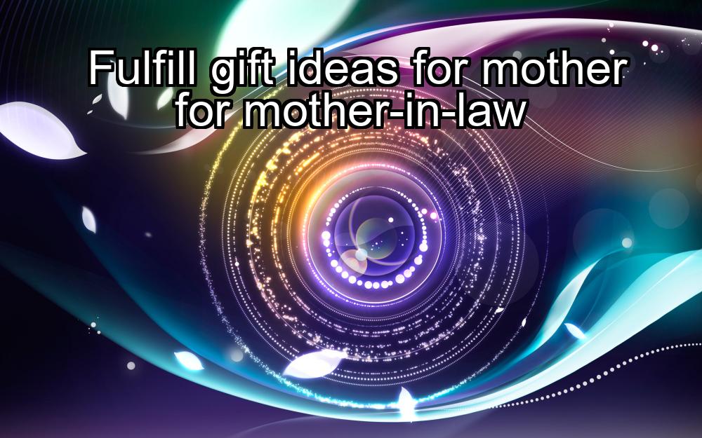 fulfill-gift-ideas-for-mother-for-mother-in-law-1737324619-1