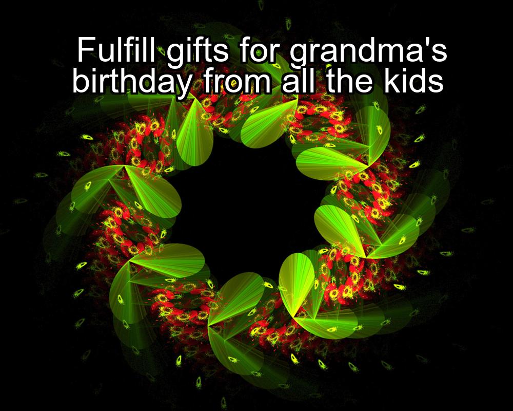 fulfill-gifts-for-grandmas-birthday-from-all-the-kids-1737456624-1