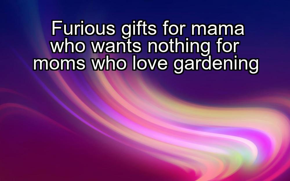 furious-gifts-for-mama-who-wants-nothing-for-moms-who-love-gardening-1737337681-1