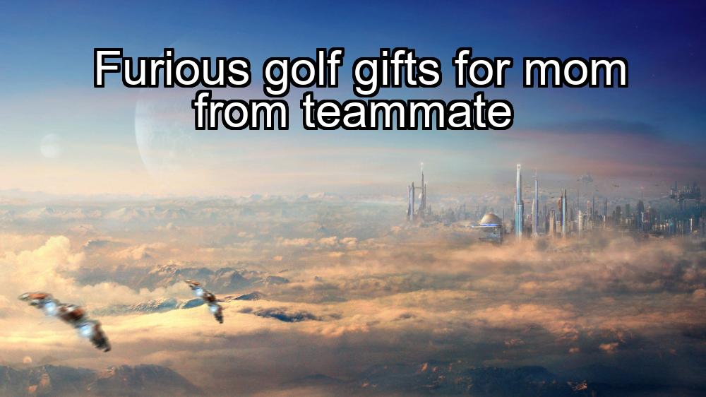 furious-golf-gifts-for-mom-from-teammate-1737431147-1