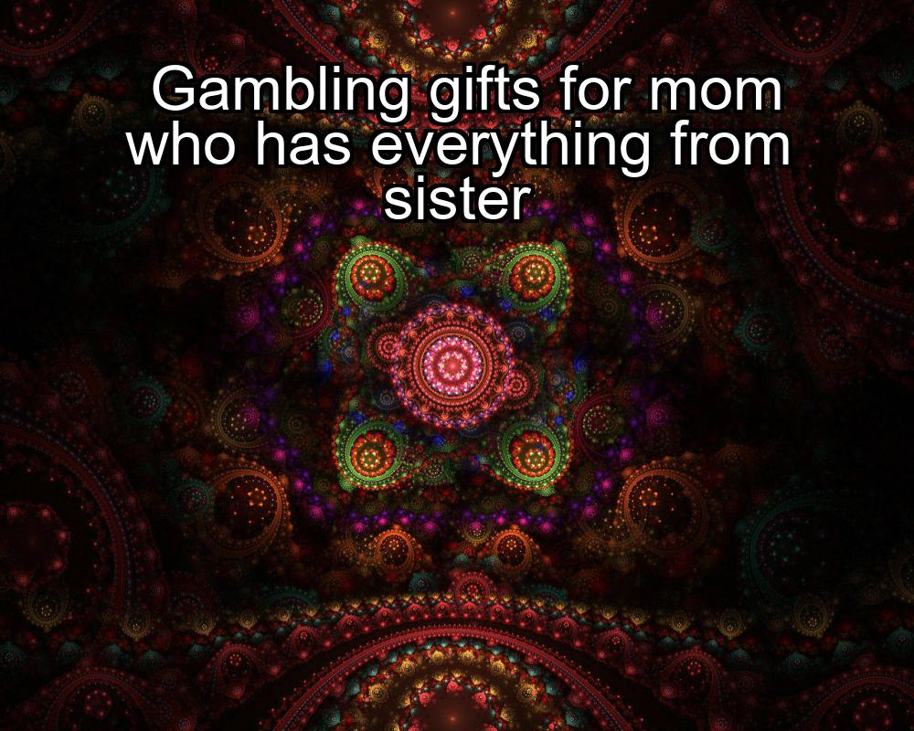 gambling-gifts-for-mom-who-has-everything-from-sister-1737487750-1