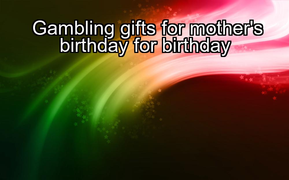 gambling-gifts-for-mothers-birthday-for-birthday-1737329721-1