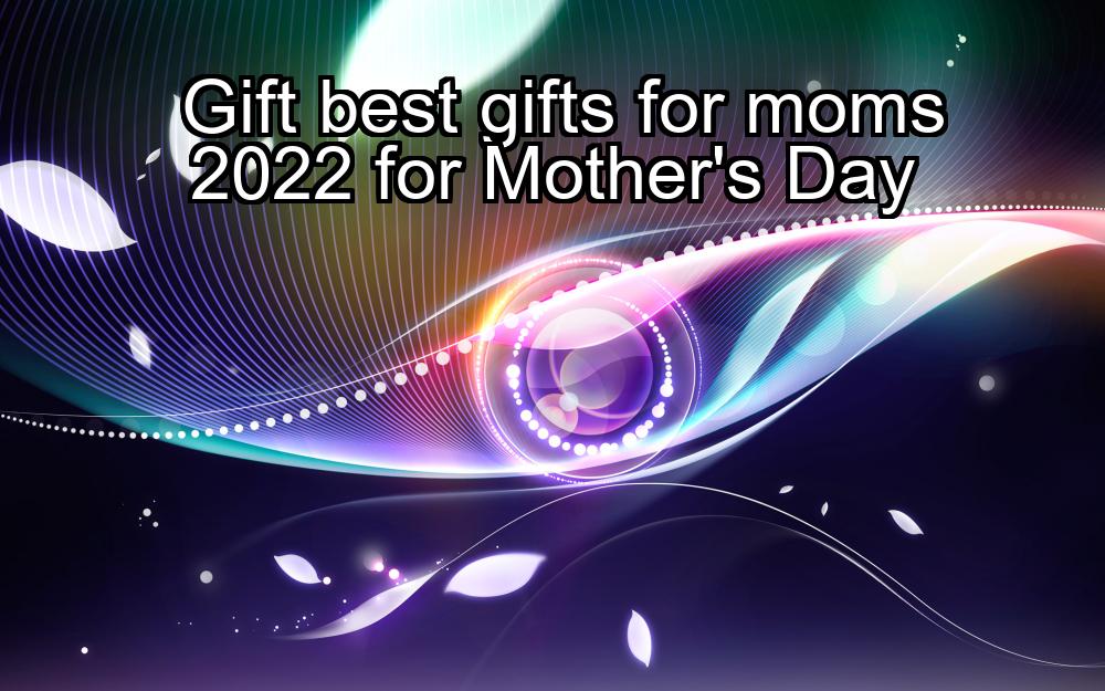 gift-best-gifts-for-moms-2022-for-mothers-day-1737353819-1