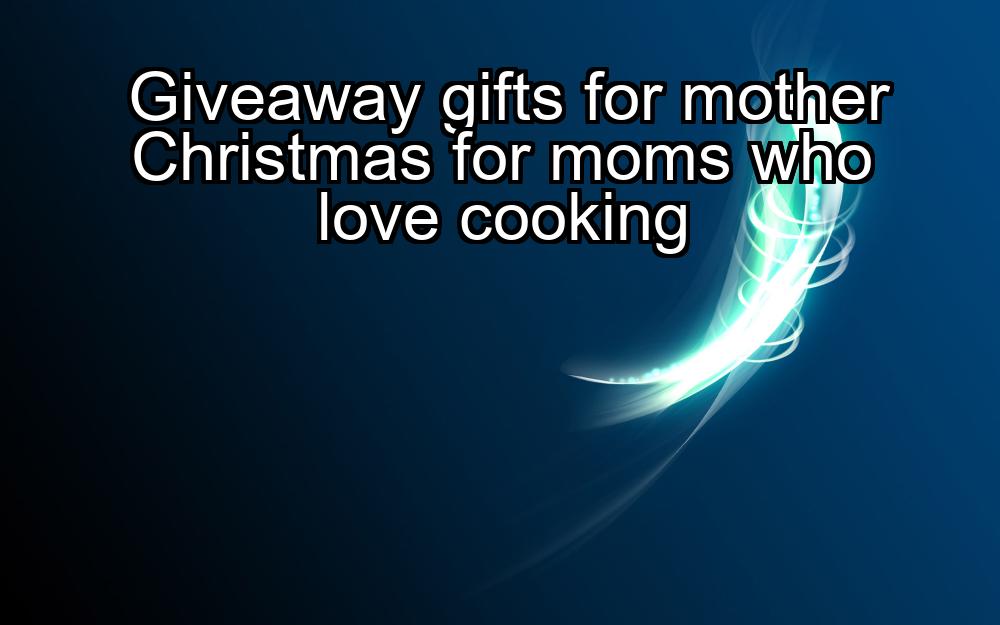 giveaway-gifts-for-mother-christmas-for-moms-who-love-cooking-1737383114-1