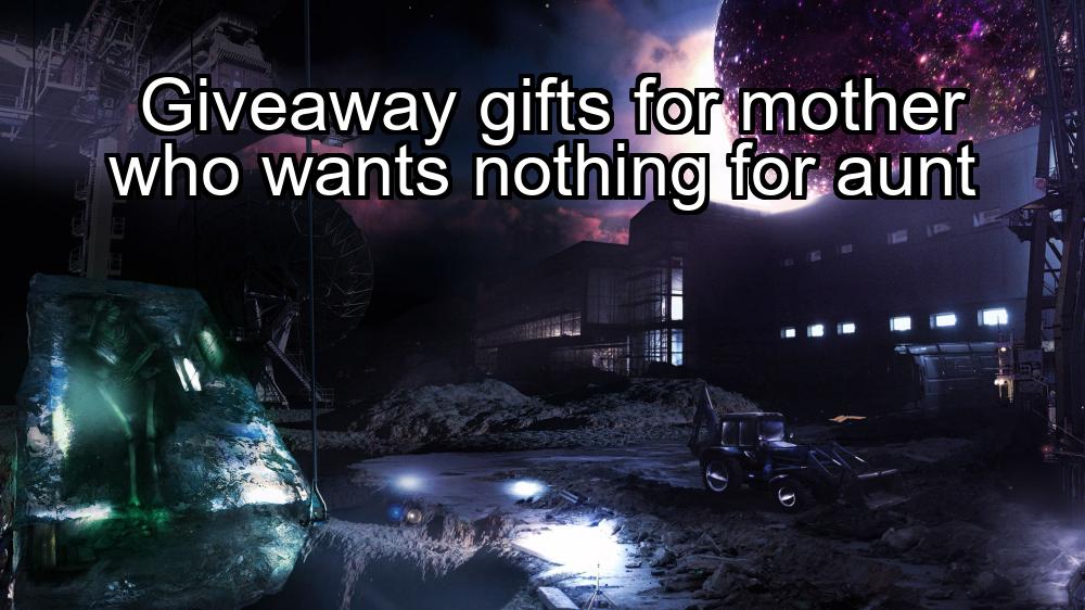 giveaway-gifts-for-mother-who-wants-nothing-for-aunt-1737434129-1