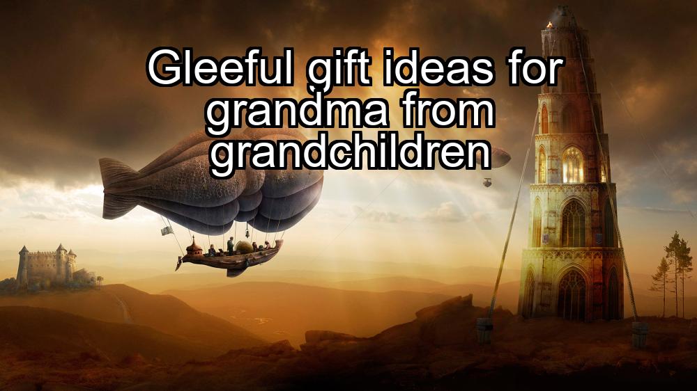 gleeful-gift-ideas-for-grandma-from-grandchildren-1737454249-1