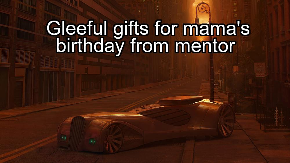 gleeful-gifts-for-mamas-birthday-from-mentor-1737404478-1