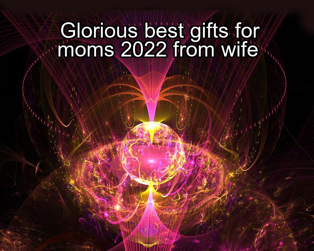 glorious-best-gifts-for-moms-2022-from-wife-1737334059-1