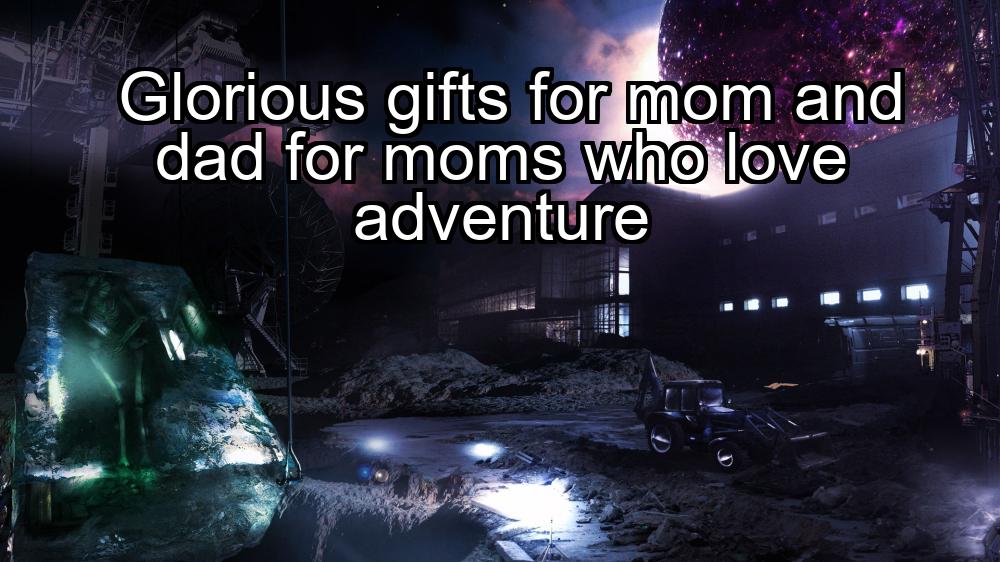 glorious-gifts-for-mom-and-dad-for-moms-who-love-adventure-1737462319-1