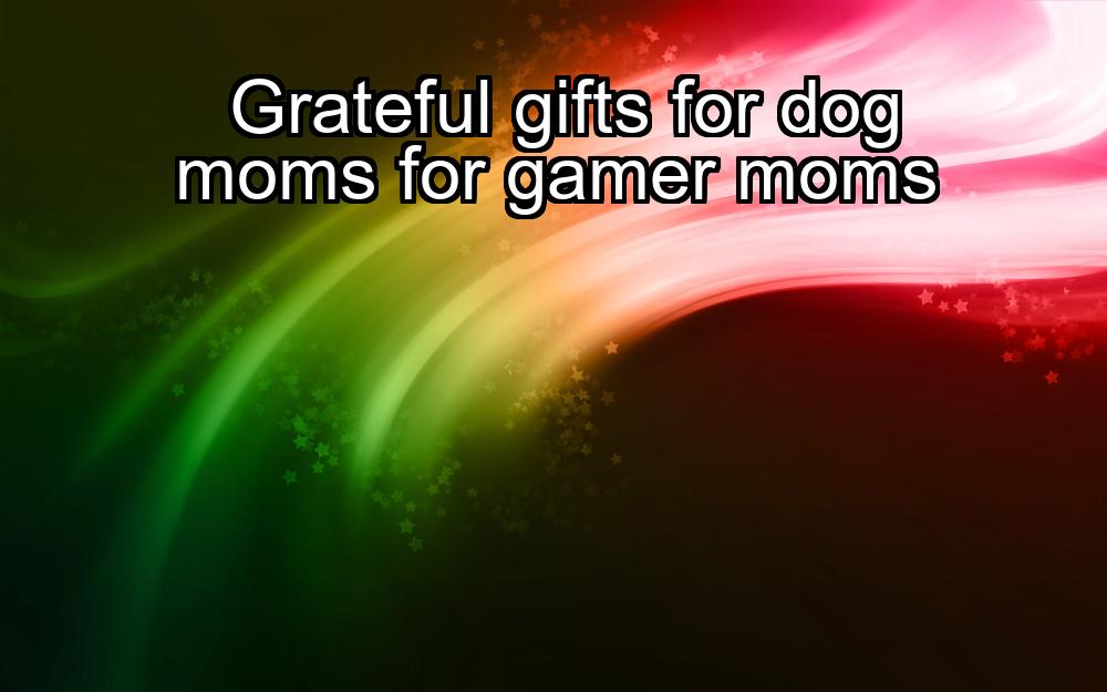 grateful-gifts-for-dog-moms-for-gamer-moms-1737346828-1