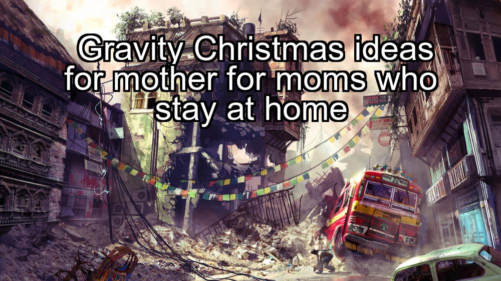 gravity-christmas-ideas-for-mother-for-moms-who-stay-at-home-1737431006-1