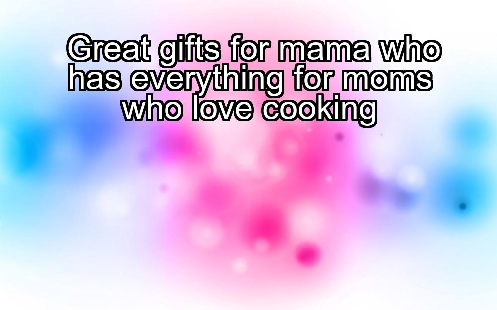 great-gifts-for-mama-who-has-everything-for-moms-who-love-cooking-1737324012-1