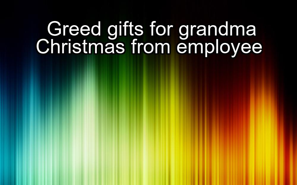 greed-gifts-for-grandma-christmas-from-employee-1737370220-1