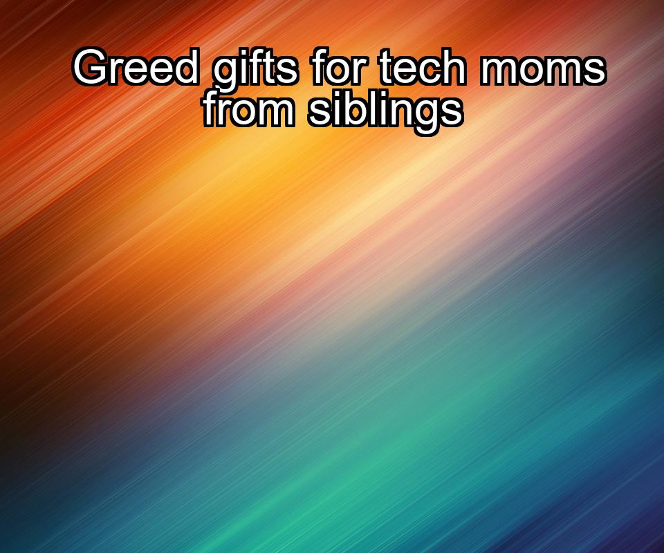 greed-gifts-for-tech-moms-from-siblings-1737421240-1