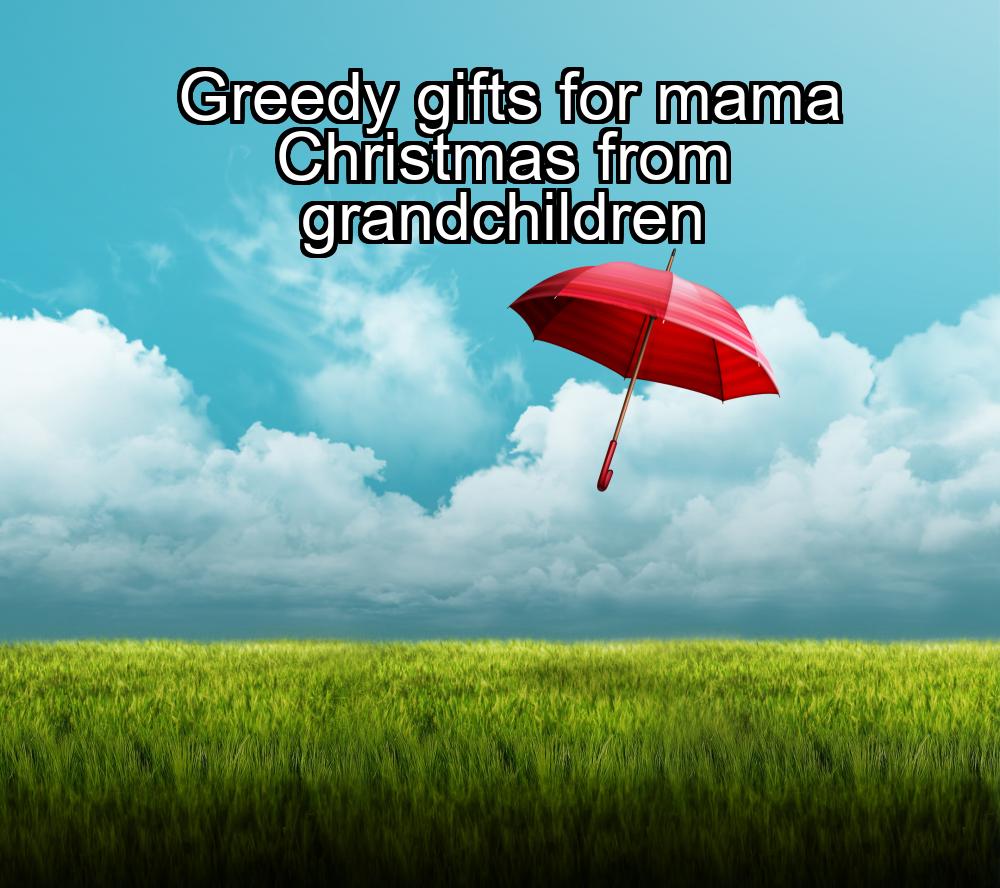 greedy-gifts-for-mama-christmas-from-grandchildren-1737466883-1