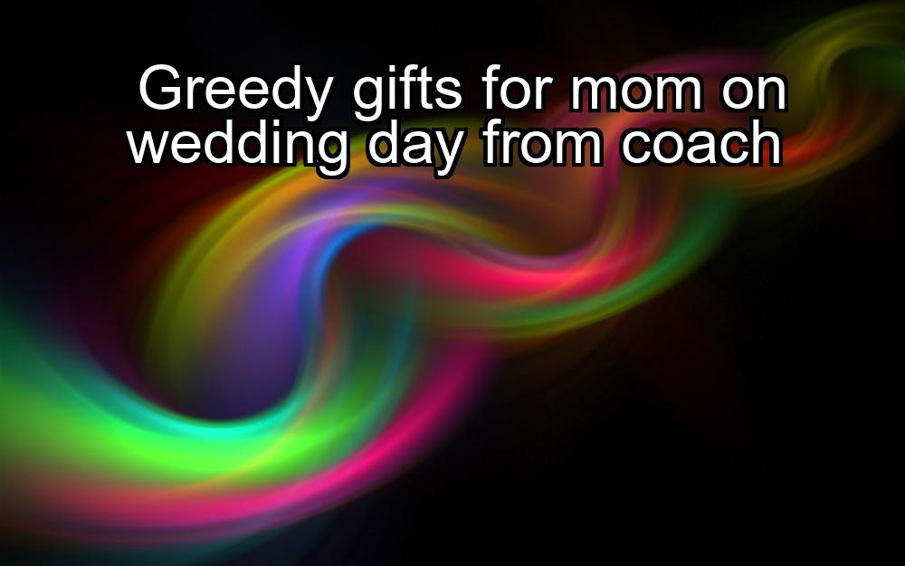 greedy-gifts-for-mom-on-wedding-day-from-coach-1737468332-1