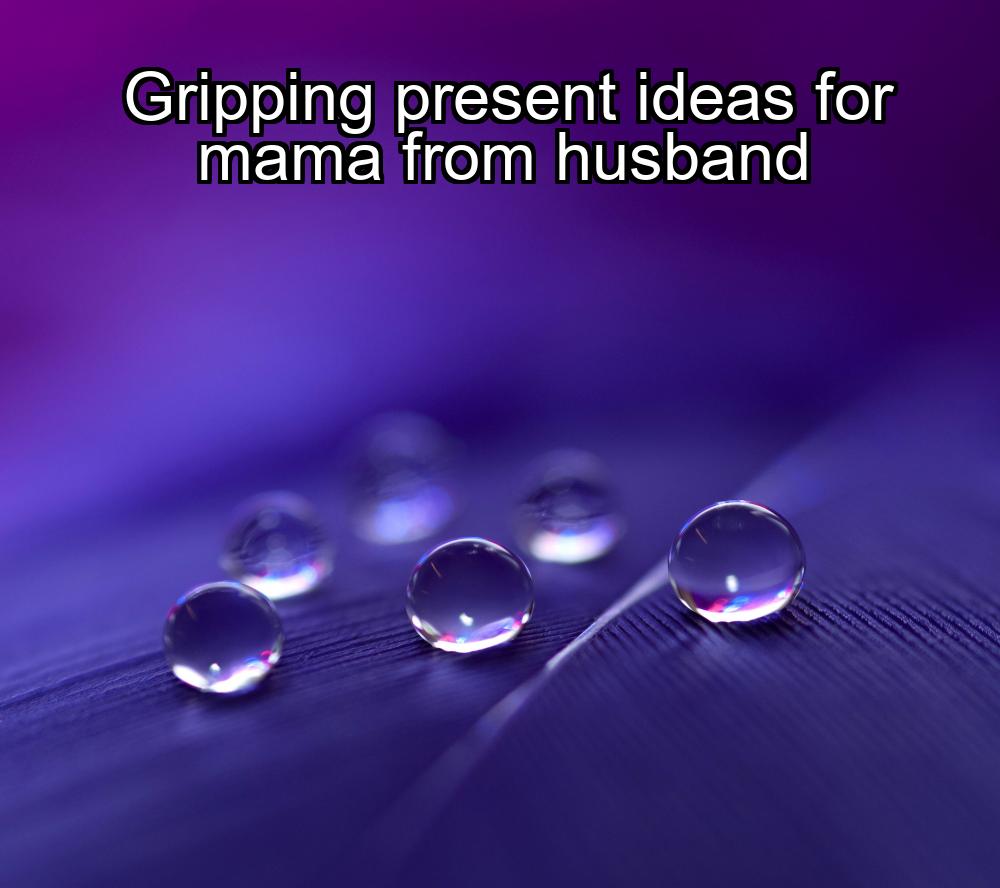 gripping-present-ideas-for-mama-from-husband-1737439532-1