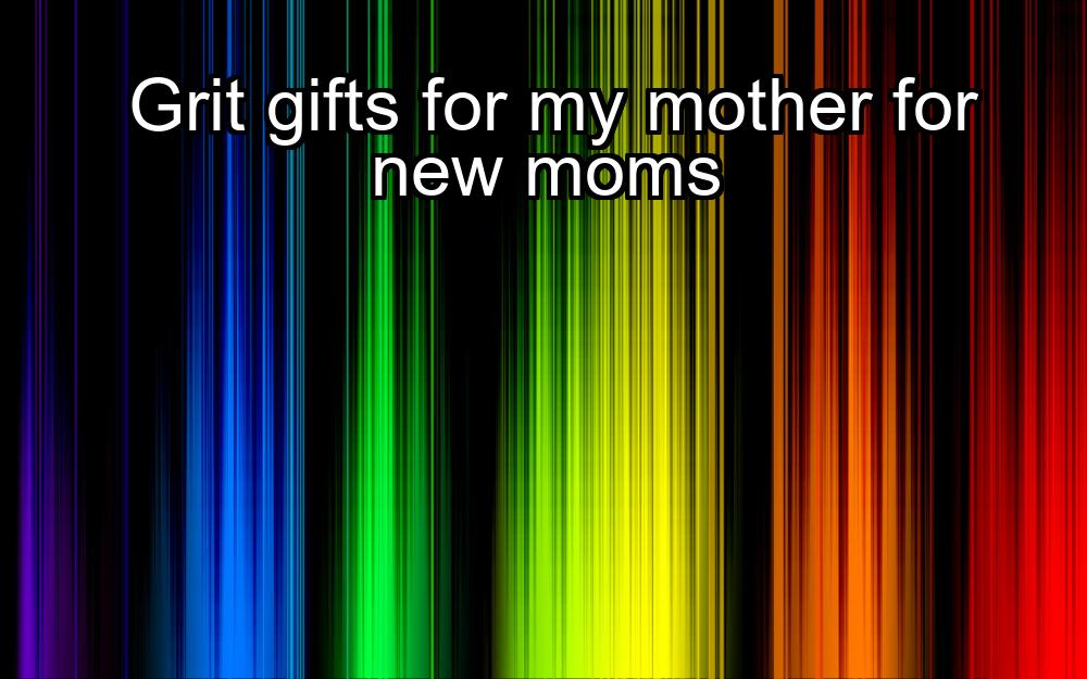 grit-gifts-for-my-mother-for-new-moms-1737345019-1