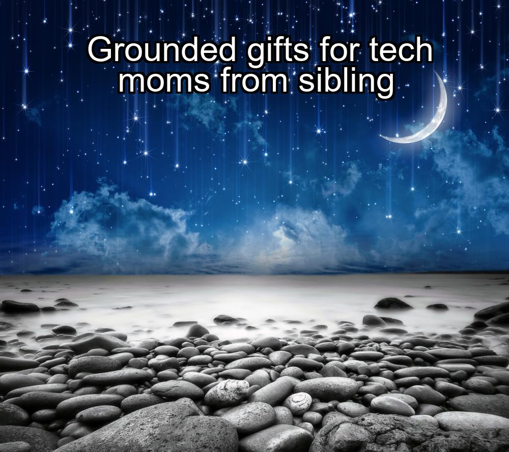 grounded-gifts-for-tech-moms-from-sibling-1737464722-1