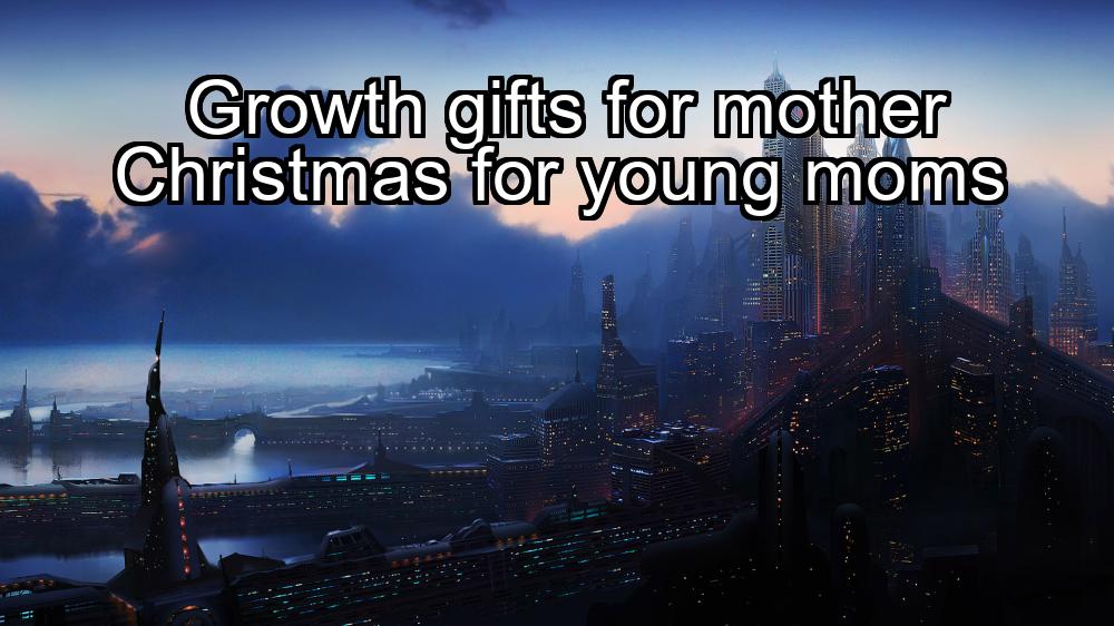 growth-gifts-for-mother-christmas-for-young-moms-1737325513-1