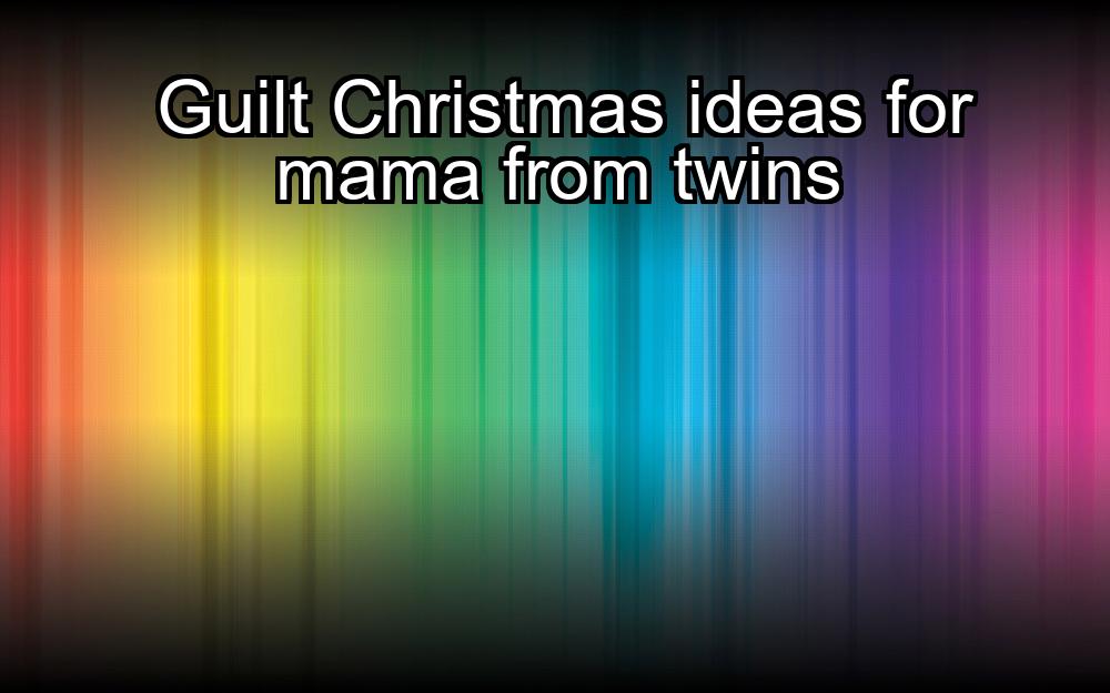 guilt-christmas-ideas-for-mama-from-twins-1737360613-1