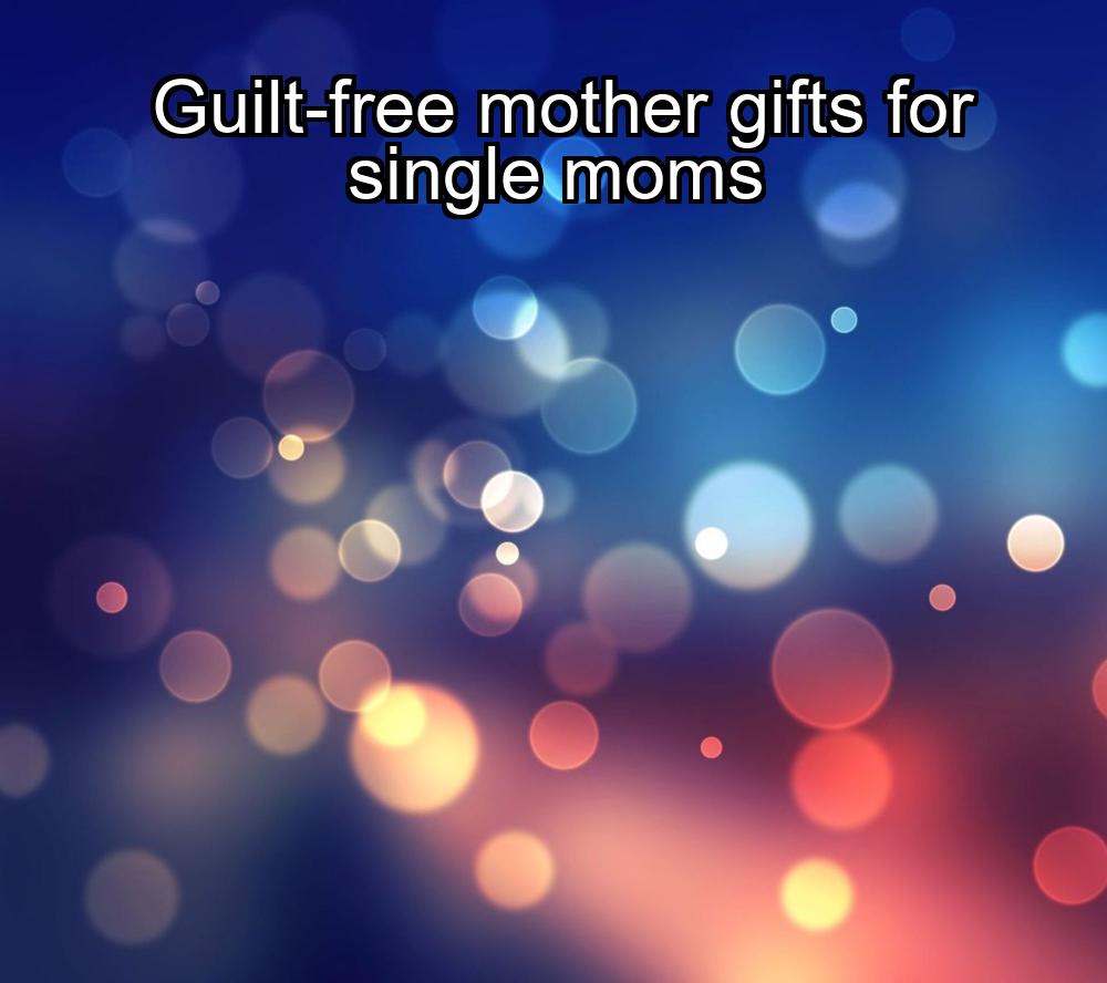 guilt-free-mother-gifts-for-single-moms-1737463827-1