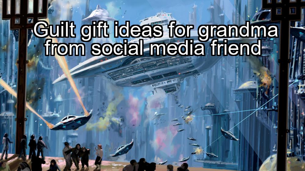 guilt-gift-ideas-for-grandma-from-social-media-friend-1737459357-1