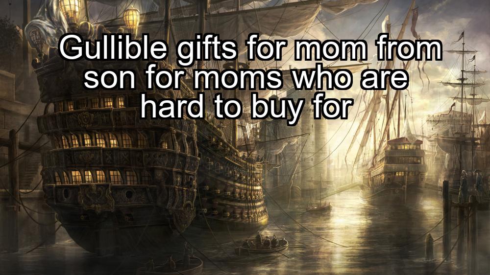 gullible-gifts-for-mom-from-son-for-moms-who-are-hard-to-buy-for-1737475049-1