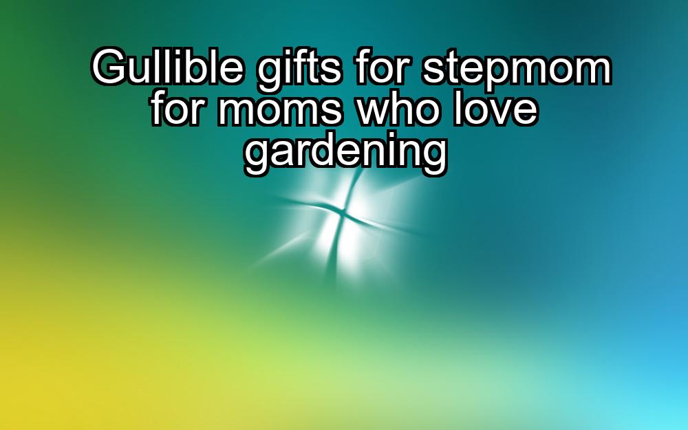 gullible-gifts-for-stepmom-for-moms-who-love-gardening-1737429444-1