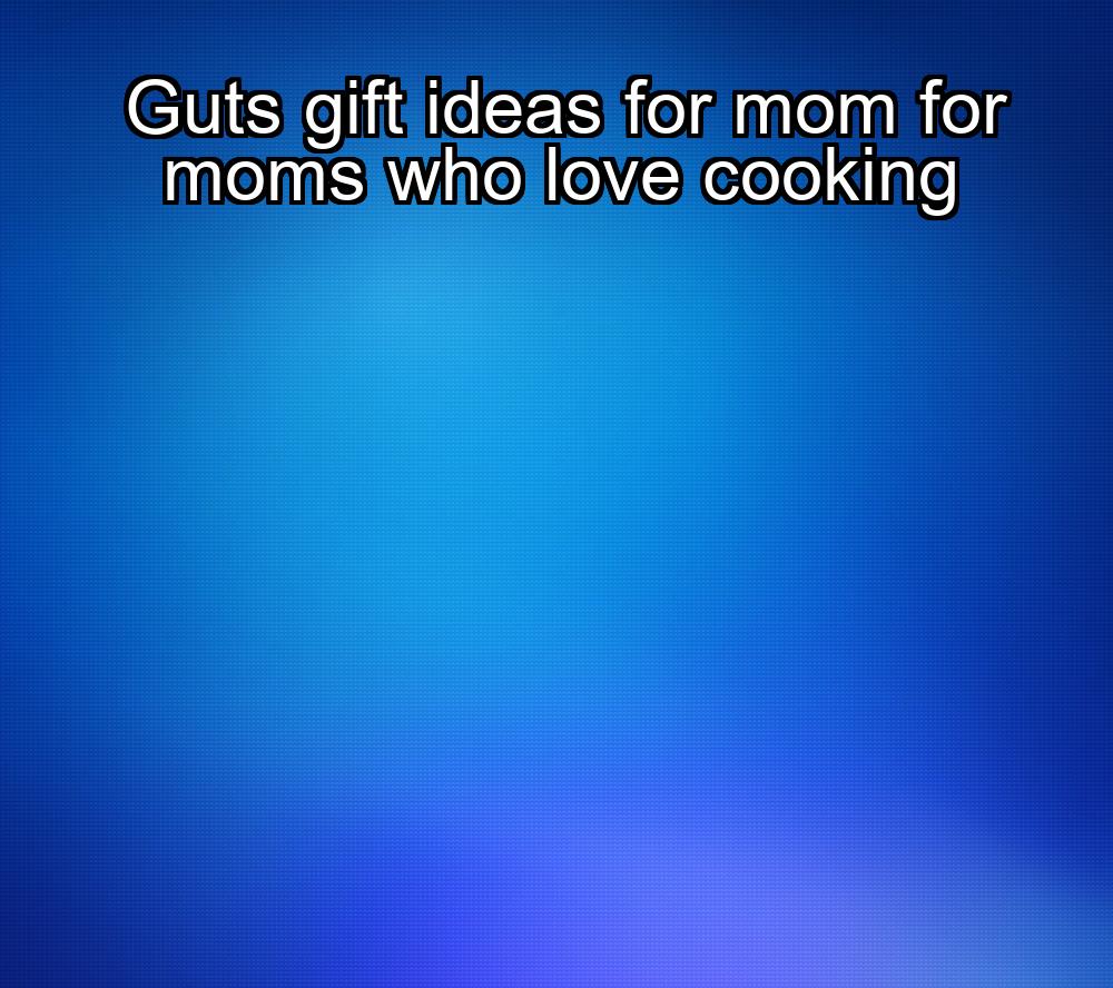 guts-gift-ideas-for-mom-for-moms-who-love-cooking-1737437230-1