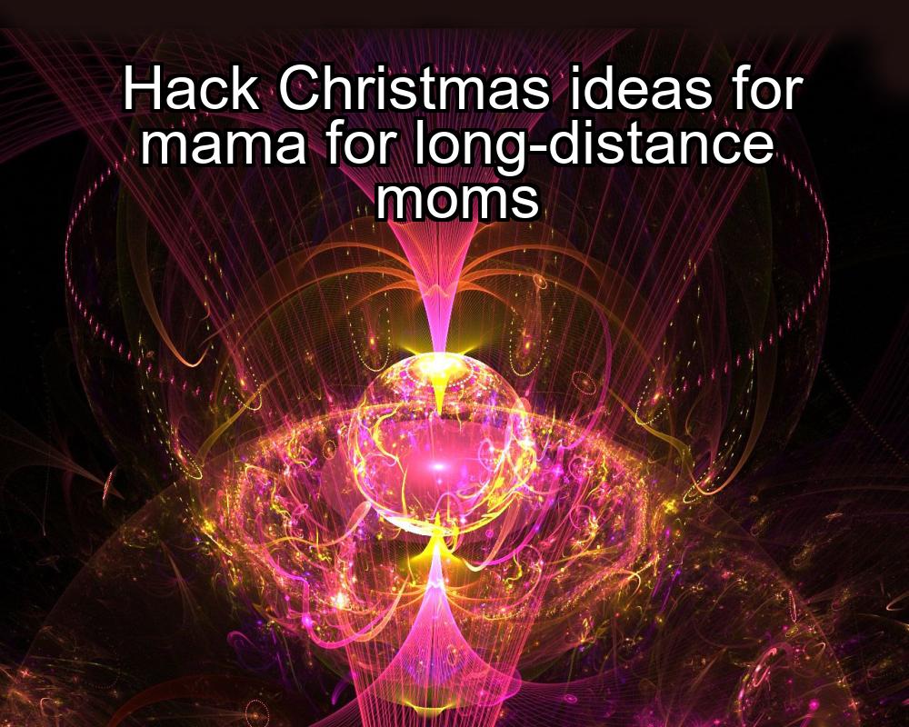 hack-christmas-ideas-for-mama-for-long-distance-moms-1737339963-1