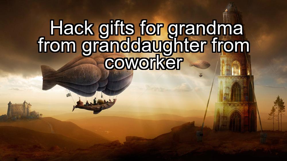 hack-gifts-for-grandma-from-granddaughter-from-coworker-1737351023-1