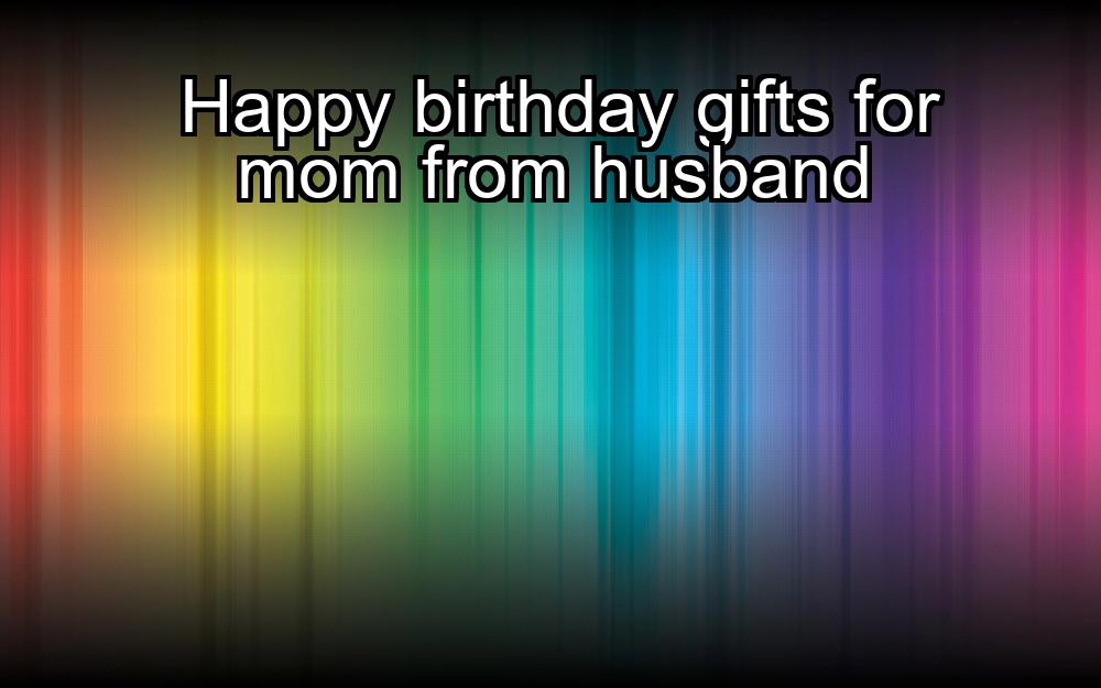 happy-birthday-gifts-for-mom-from-husband-1737391522-1