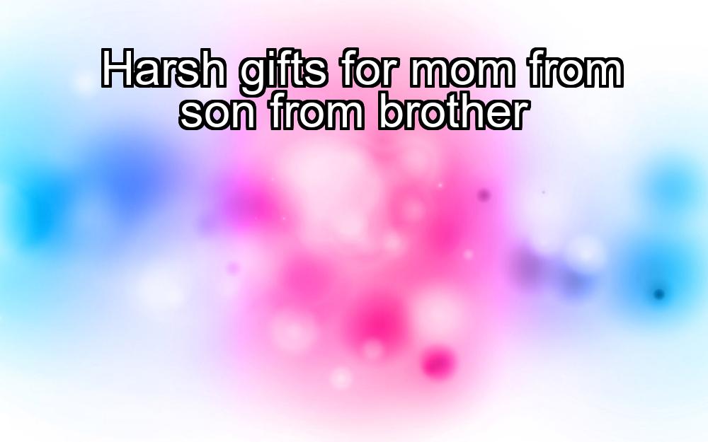 harsh-gifts-for-mom-from-son-from-brother-1737354123-1