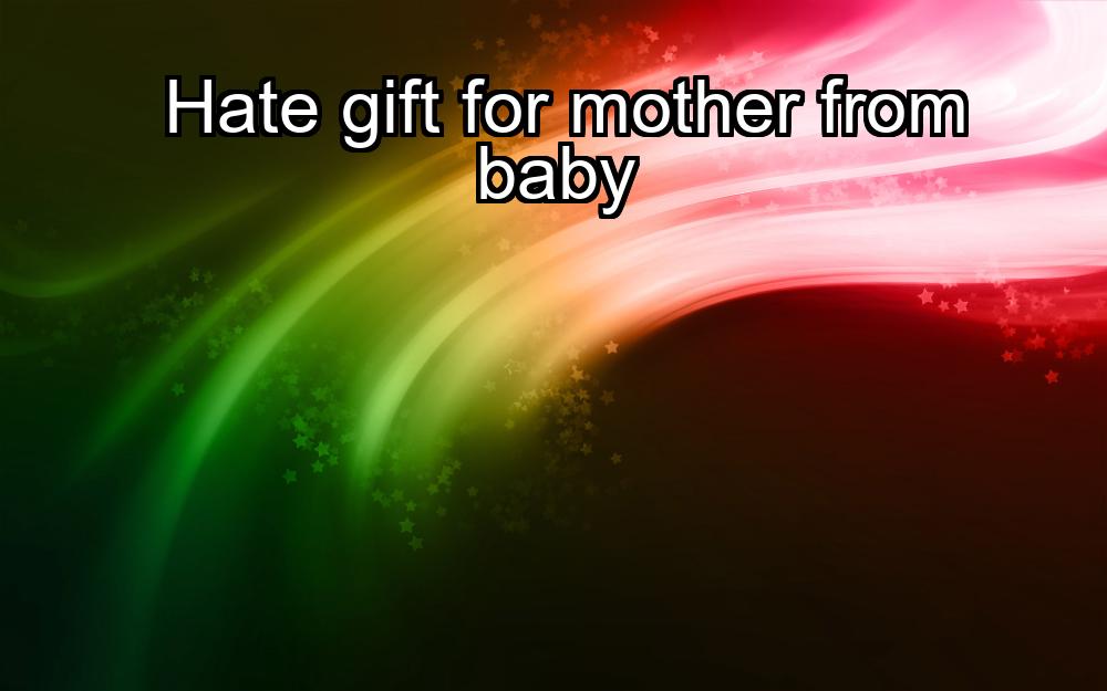 hate-gift-for-mother-from-baby-1737423361-1