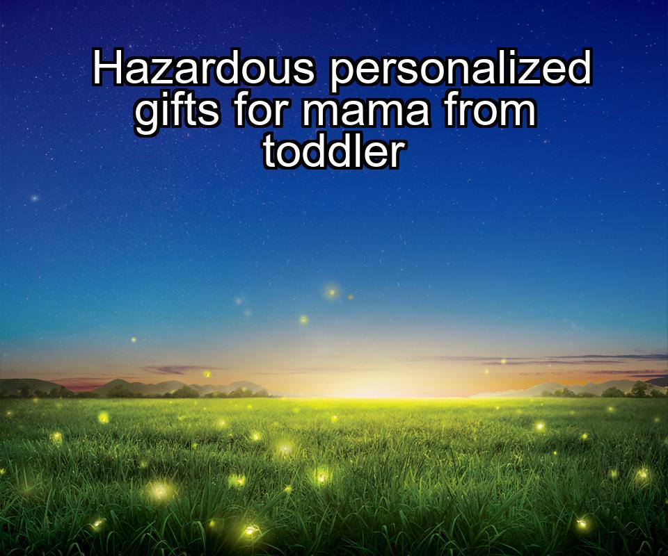 hazardous-personalized-gifts-for-mama-from-toddler-1737339816-1